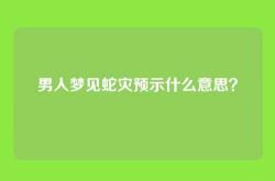 男人梦见蛇灾预示什么意思？