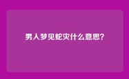 男人梦见蛇灾什么意思？