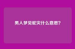 男人梦见蛇灾什么意思？