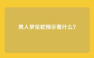 男人梦见蛇预示着什么？