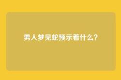 男人梦见蛇预示着什么？