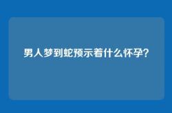 男人梦到蛇预示着什么怀孕？