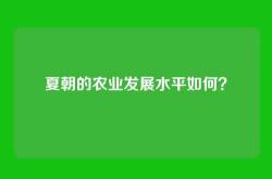 夏朝的农业发展水平如何？