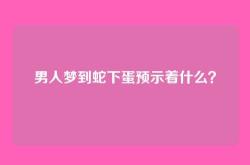 男人梦到蛇下蛋预示着什么？