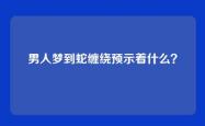 男人梦到蛇缠绕预示着什么？