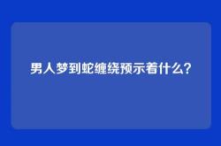 男人梦到蛇缠绕预示着什么？