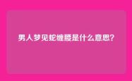 男人梦见蛇缠腰是什么意思？
