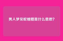 男人梦见蛇缠腰是什么意思？