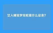 女人睡觉梦见蛇是什么征兆？