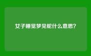 女子睡觉梦见蛇什么意思？