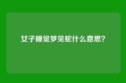 女子睡觉梦见蛇什么意思？