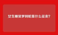 女生睡觉梦到蛇是什么征兆？