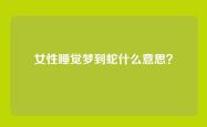 女性睡觉梦到蛇什么意思？