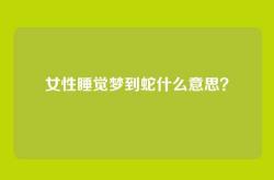 女性睡觉梦到蛇什么意思？