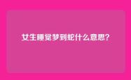 女生睡觉梦到蛇什么意思？