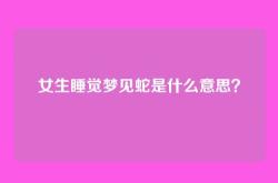 女生睡觉梦见蛇是什么意思？
