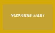 孕妇梦见蛇是什么征兆？