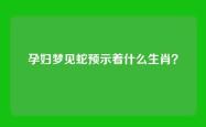 孕妇梦见蛇预示着什么生肖？