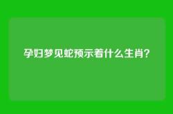 孕妇梦见蛇预示着什么生肖？