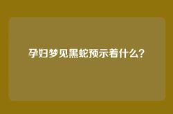 孕妇梦见黑蛇预示着什么？