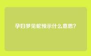 孕妇梦见蛇预示什么意思？
