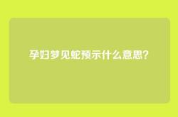 孕妇梦见蛇预示什么意思？