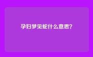 孕妇梦见蛇什么意思？