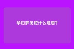 孕妇梦见蛇什么意思？