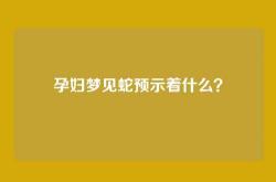 孕妇梦见蛇预示着什么？