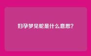 妇孕梦见蛇是什么意思？