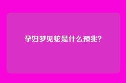 孕妇梦见蛇是什么预兆？
