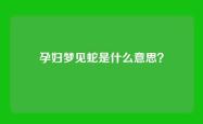 孕妇梦见蛇是什么意思？