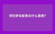 孕妇梦见蛇表示什么意思？