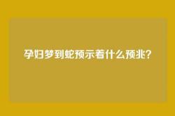 孕妇梦到蛇预示着什么预兆？