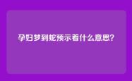 孕妇梦到蛇预示着什么意思？