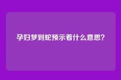 孕妇梦到蛇预示着什么意思？