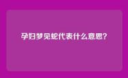 孕妇梦见蛇代表什么意思？