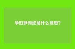 孕妇梦到蛇是什么意思？