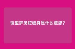 夜里梦见蛇缠身是什么意思？