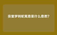 夜里梦到蛇寓意是什么意思？