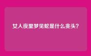 女人夜里梦见蛇是什么兆头？