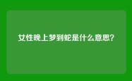 女性晚上梦到蛇是什么意思？