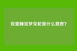 夜里睡觉梦见蛇是什么意思？