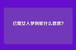 已婚女人梦到蛇什么意思？