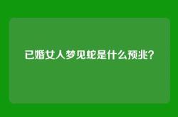 已婚女人梦见蛇是什么预兆？