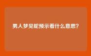 男人梦见蛇预示着什么意思？