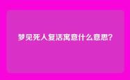 梦见死人复活寓意什么意思？
