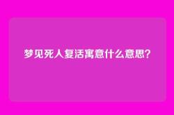 梦见死人复活寓意什么意思？