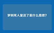 梦到死人复活了是什么意思？