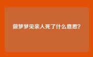 做梦梦见亲人死了什么意思？